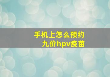 手机上怎么预约九价hpv疫苗