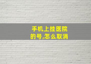 手机上挂医院的号,怎么取消