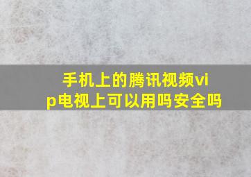 手机上的腾讯视频vip电视上可以用吗安全吗