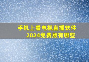 手机上看电视直播软件2024免费版有哪些