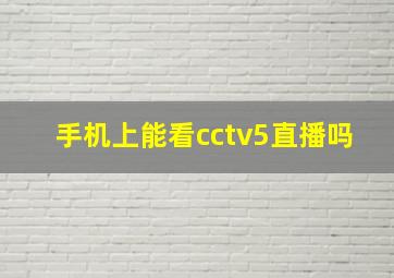 手机上能看cctv5直播吗