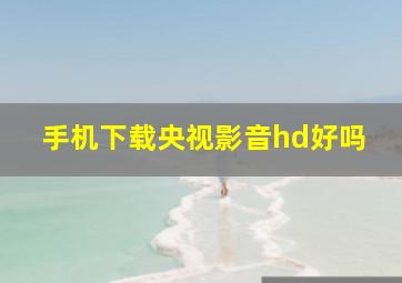 手机下载央视影音hd好吗