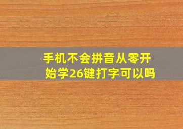 手机不会拼音从零开始学26键打字可以吗