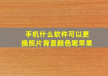 手机什么软件可以更换照片背景颜色呢苹果