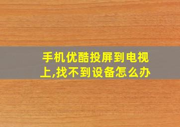 手机优酷投屏到电视上,找不到设备怎么办