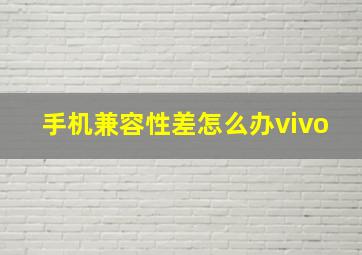 手机兼容性差怎么办vivo