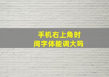 手机右上角时间字体能调大吗