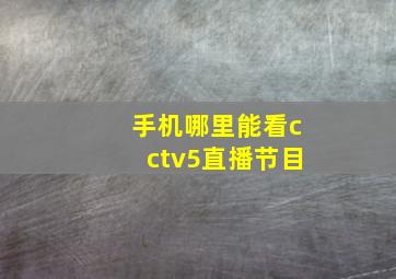 手机哪里能看cctv5直播节目