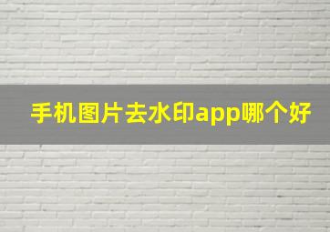 手机图片去水印app哪个好