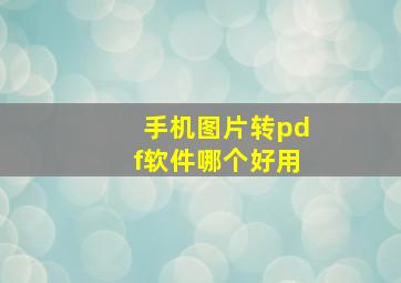 手机图片转pdf软件哪个好用