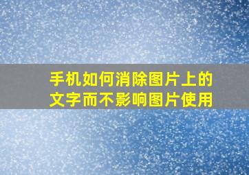 手机如何消除图片上的文字而不影响图片使用