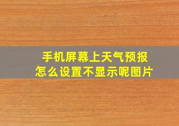 手机屏幕上天气预报怎么设置不显示呢图片