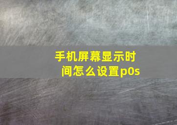 手机屏幕显示时间怎么设置p0s