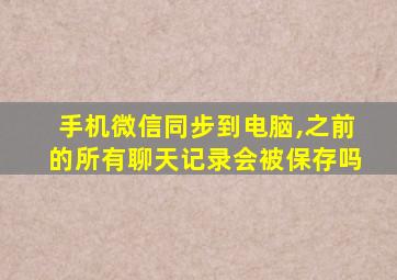 手机微信同步到电脑,之前的所有聊天记录会被保存吗