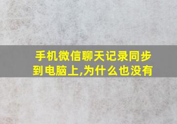 手机微信聊天记录同步到电脑上,为什么也没有