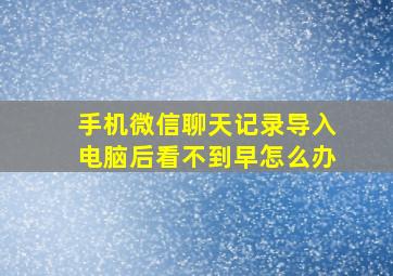 手机微信聊天记录导入电脑后看不到早怎么办