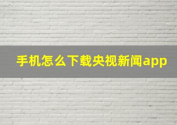 手机怎么下载央视新闻app