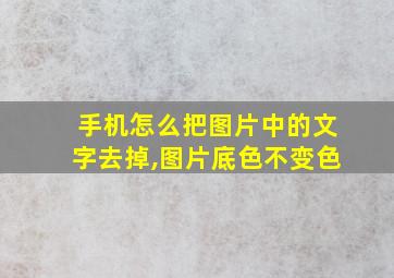 手机怎么把图片中的文字去掉,图片底色不变色