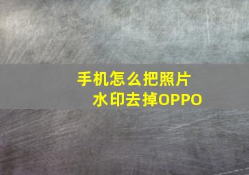 手机怎么把照片水印去掉OPPO