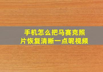 手机怎么把马赛克照片恢复清晰一点呢视频