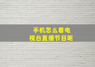 手机怎么看电视台直播节目呢