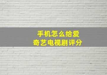 手机怎么给爱奇艺电视剧评分