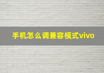 手机怎么调兼容模式vivo