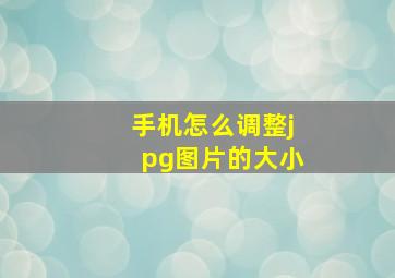 手机怎么调整jpg图片的大小