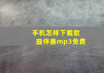 手机怎样下载歌曲伴奏mp3免费