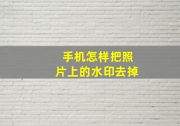 手机怎样把照片上的水印去掉