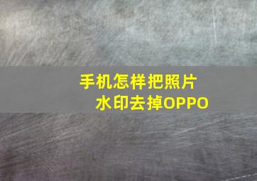 手机怎样把照片水印去掉OPPO