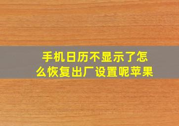 手机日历不显示了怎么恢复出厂设置呢苹果