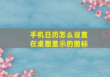 手机日历怎么设置在桌面显示的图标