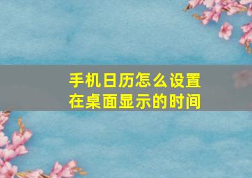 手机日历怎么设置在桌面显示的时间