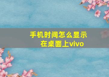 手机时间怎么显示在桌面上vivo