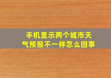 手机显示两个城市天气预报不一样怎么回事