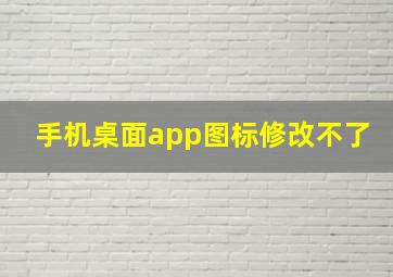 手机桌面app图标修改不了