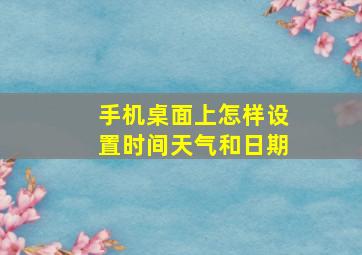 手机桌面上怎样设置时间天气和日期