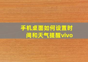 手机桌面如何设置时间和天气提醒vivo