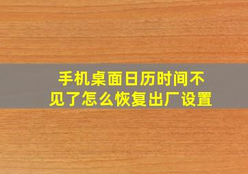 手机桌面日历时间不见了怎么恢复出厂设置