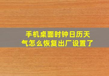 手机桌面时钟日历天气怎么恢复出厂设置了