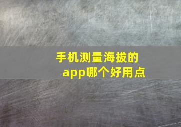 手机测量海拔的app哪个好用点