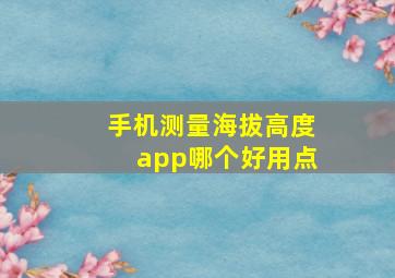 手机测量海拔高度app哪个好用点