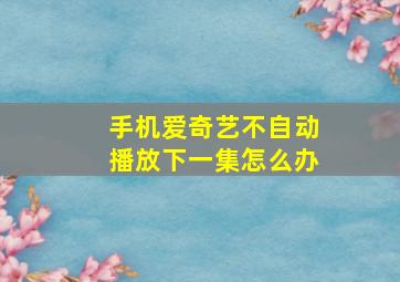 手机爱奇艺不自动播放下一集怎么办