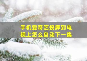 手机爱奇艺投屏到电视上怎么自动下一集