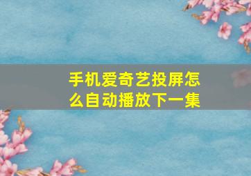 手机爱奇艺投屏怎么自动播放下一集