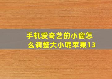 手机爱奇艺的小窗怎么调整大小呢苹果13