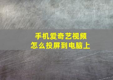 手机爱奇艺视频怎么投屏到电脑上