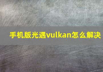 手机版光遇vulkan怎么解决