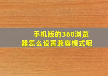 手机版的360浏览器怎么设置兼容模式呢